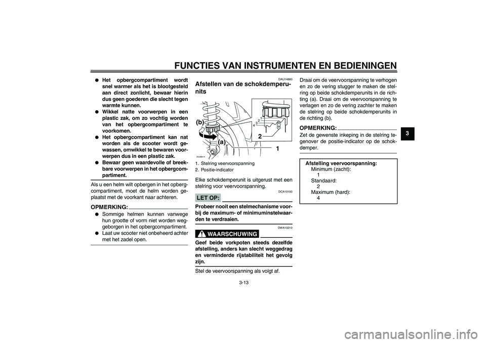YAMAHA XCITY 125 2008  Instructieboekje (in Dutch) FUNCTIES VAN INSTRUMENTEN EN BEDIENINGEN
3-13
3

Het opbergcompartiment wordt
snel warmer als het is blootgesteld
aan direct zonlicht, bewaar hierin
dus geen goederen die slecht tegen
warmte kunnen.
