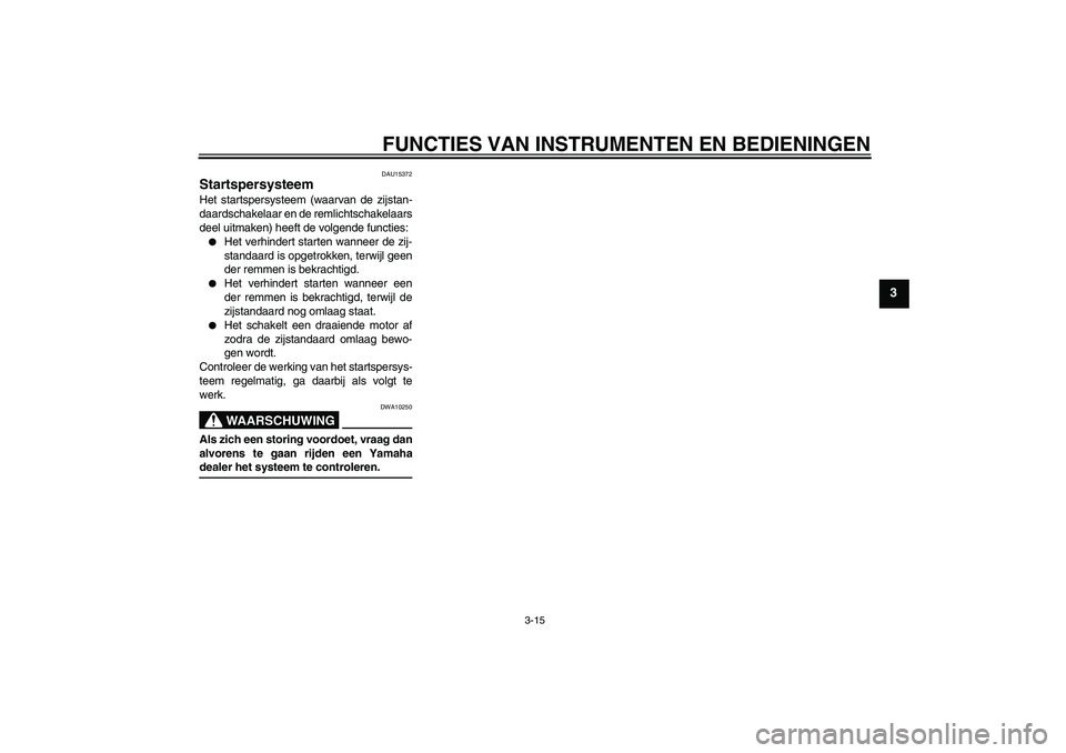 YAMAHA XCITY 125 2008  Instructieboekje (in Dutch) FUNCTIES VAN INSTRUMENTEN EN BEDIENINGEN
3-15
3
DAU15372
Startspersysteem Het startspersysteem (waarvan de zijstan-
daardschakelaar en de remlichtschakelaars
deel uitmaken) heeft de volgende functies: