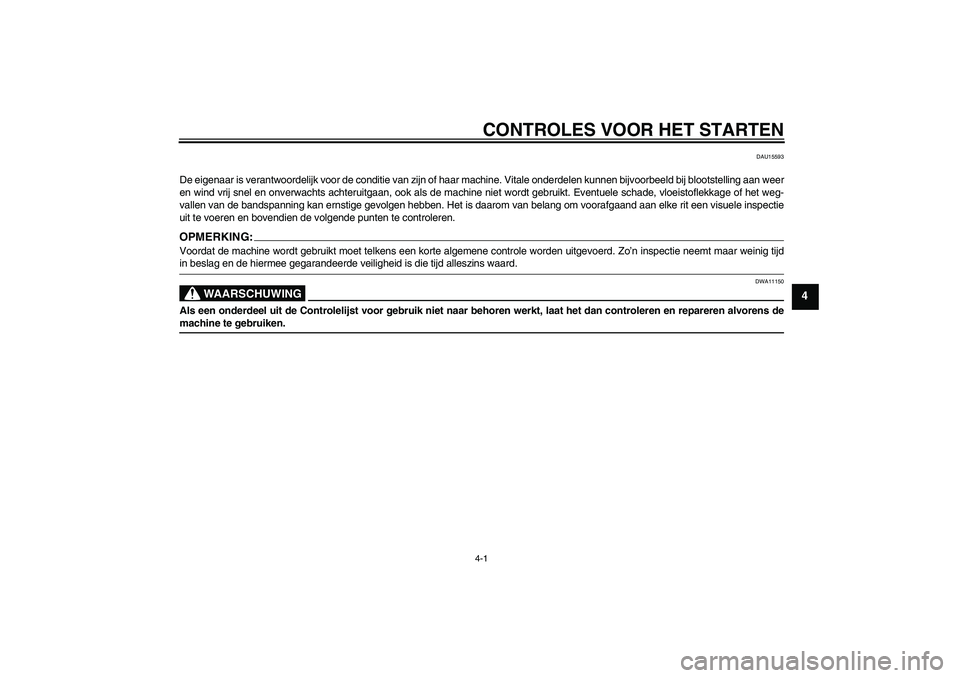 YAMAHA XCITY 125 2008  Instructieboekje (in Dutch) CONTROLES VOOR HET STARTEN4-1
4
DAU15593
De eigenaar is verantwoordelijk voor de conditie van zijn of haar machine. Vitale onderdelen kunnen bijvoorbeeld bij blootstelling aan weer
en wind vrij snel e