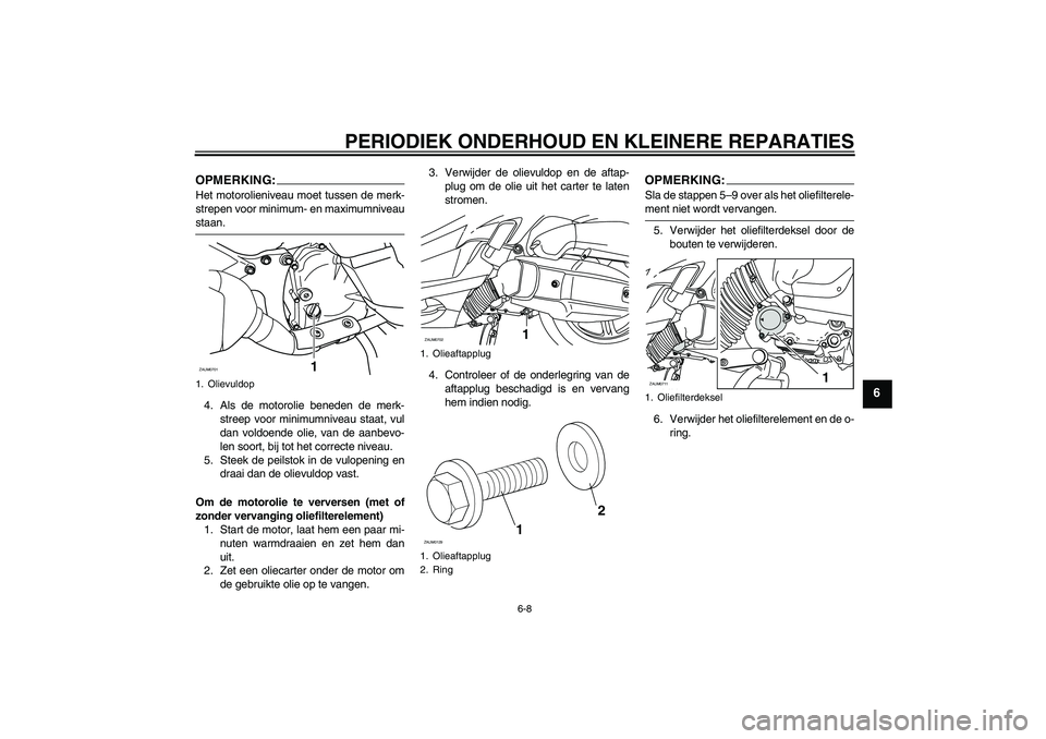 YAMAHA XCITY 125 2008  Instructieboekje (in Dutch) PERIODIEK ONDERHOUD EN KLEINERE REPARATIES
6-8
6
OPMERKING:Het motorolieniveau moet tussen de merk-
strepen voor minimum- en maximumniveaustaan.
4. Als de motorolie beneden de merk-
streep voor minimu