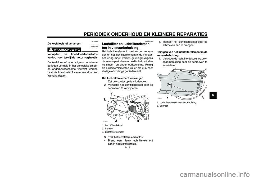 YAMAHA XCITY 125 2008  Instructieboekje (in Dutch) PERIODIEK ONDERHOUD EN KLEINERE REPARATIES
6-12
6
DAU33030
De koelvloeistof verversen
WAARSCHUWING
DWA10380
Verwijder de koelvloeistofradiator-vuldop nooit terwijl de motor nog heet is.
De koelvloeist