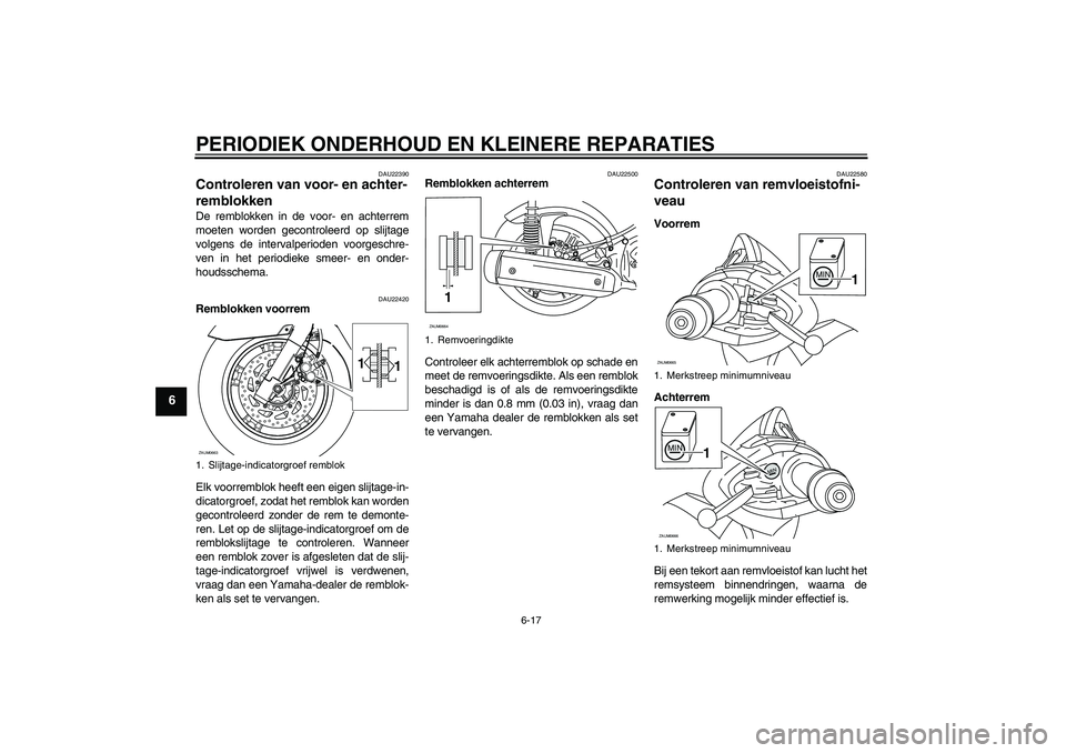 YAMAHA XCITY 125 2008  Instructieboekje (in Dutch) PERIODIEK ONDERHOUD EN KLEINERE REPARATIES
6-17
6
DAU22390
Controleren van voor- en achter-
remblokken De remblokken in de voor- en achterrem
moeten worden gecontroleerd op slijtage
volgens de interva