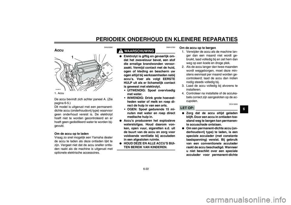 YAMAHA XCITY 125 2008  Instructieboekje (in Dutch) PERIODIEK ONDERHOUD EN KLEINERE REPARATIES
6-22
6
DAU23390
Accu De accu bevindt zich achter paneel A. (Zie
pagina 6-5.)
Dit model is uitgerust met een permanent-
dichte accu (onderhoudsvrij type) waar