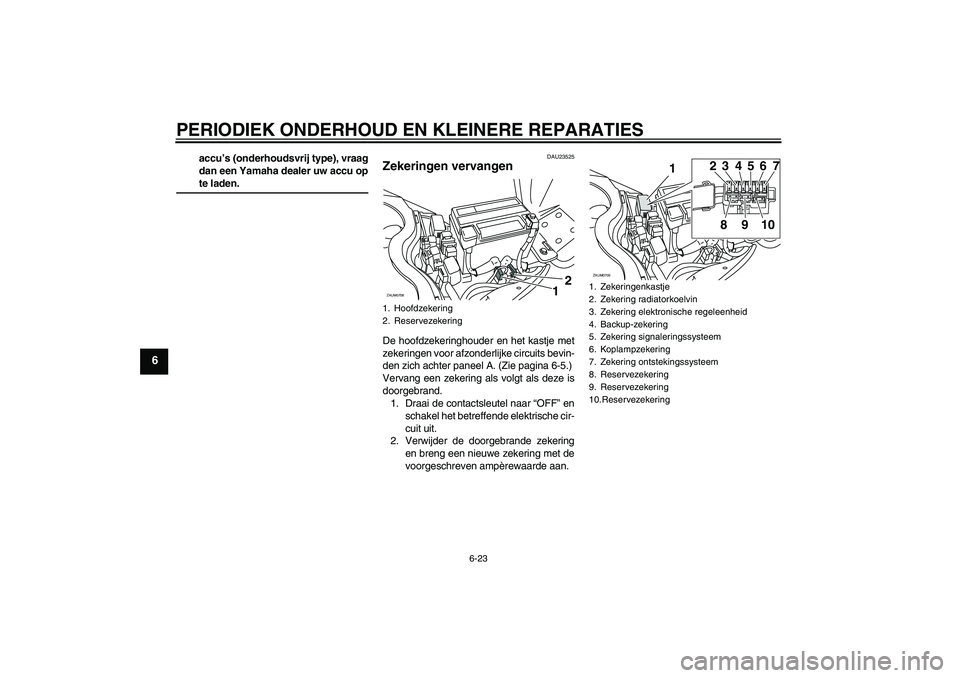 YAMAHA XCITY 125 2008  Instructieboekje (in Dutch) PERIODIEK ONDERHOUD EN KLEINERE REPARATIES
6-23
6
accu’s (onderhoudsvrij type), vraag
dan een Yamaha dealer uw accu opte laden.
DAU23525
Zekeringen vervangen De hoofdzekeringhouder en het kastje met