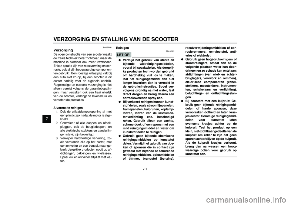 YAMAHA XCITY 125 2008  Instructieboekje (in Dutch) VERZORGING EN STALLING VAN DE SCOOTER
7-1
7
DAU26091
Verzorging De open constructie van een scooter maakt
de fraaie techniek beter zichtbaar, maar de
machine is hierdoor ook meer kwetsbaar.
Er kan spr