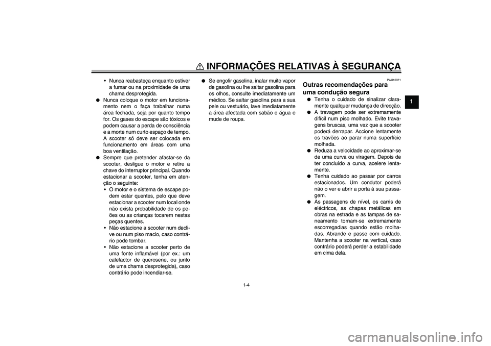 YAMAHA XCITY 125 2008  Manual de utilização (in Portuguese) INFORMAÇÕES RELATIVAS À SEGURANÇA
1-4
1
Nunca reabasteça enquanto estiver
a fumar ou na proximidade de uma
chama desprotegida.

Nunca coloque o motor em funciona-
mento nem o faça trabalhar nu