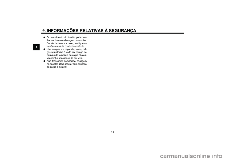 YAMAHA XCITY 125 2008  Manual de utilização (in Portuguese) INFORMAÇÕES RELATIVAS À SEGURANÇA
1-5
1

O revestimento do travão pode mo-
lhar-se durante a lavagem da scooter.
Depois de lavar a scooter, verifique os
travões antes de conduzir o veículo.

