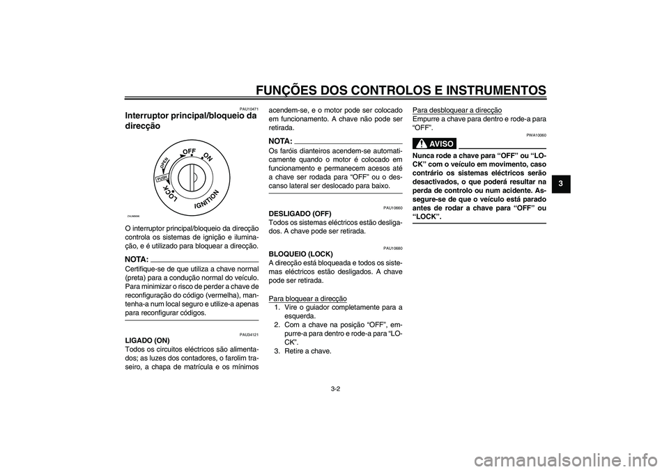 YAMAHA XCITY 125 2008  Manual de utilização (in Portuguese) FUNÇÕES DOS CONTROLOS E INSTRUMENTOS
3-2
3
PAU10471
Interruptor principal/bloqueio da 
direcção O interruptor principal/bloqueio da direcção
controla os sistemas de ignição e ilumina-
ção, e