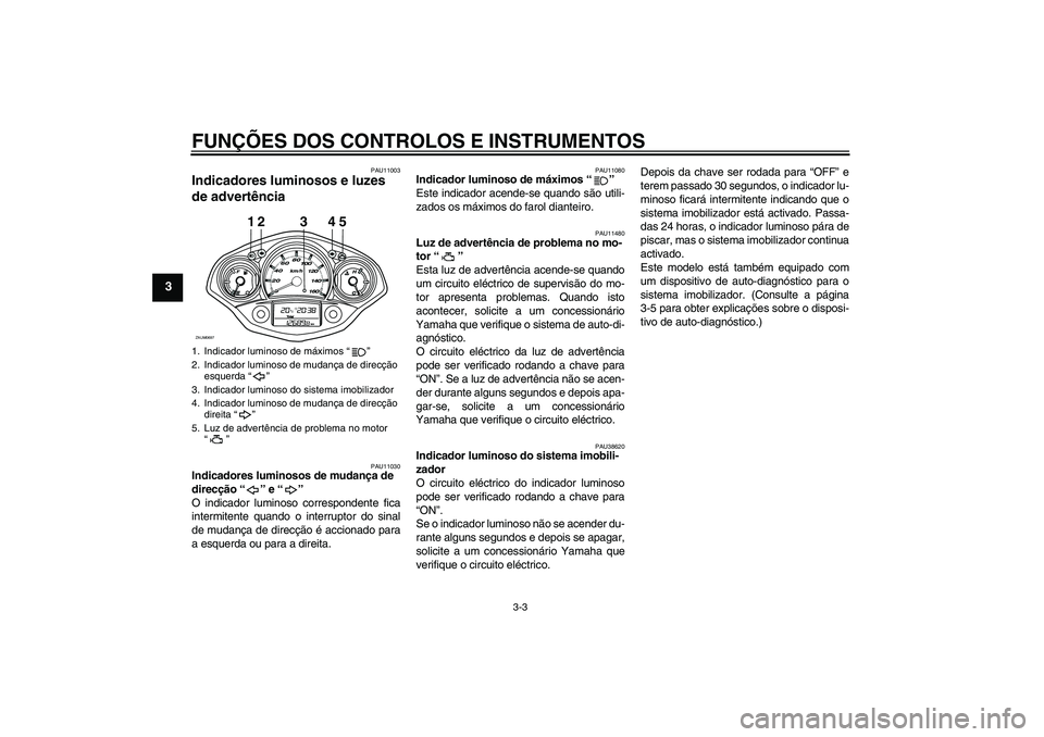 YAMAHA XCITY 125 2008  Manual de utilização (in Portuguese) FUNÇÕES DOS CONTROLOS E INSTRUMENTOS
3-3
3
PAU11003
Indicadores luminosos e luzes 
de advertência 
PAU11030
Indicadores luminosos de mudança de 
direcção “” e “” 
O indicador luminoso co