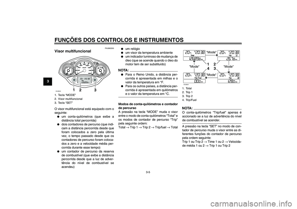 YAMAHA XCITY 125 2008  Manual de utilização (in Portuguese) FUNÇÕES DOS CONTROLOS E INSTRUMENTOS
3-5
3
PAUM2250
Visor multifuncional O visor multifuncional está equipado com o
seguinte:
um conta-quilómetros (que exibe a
distância total percorrida)

dois