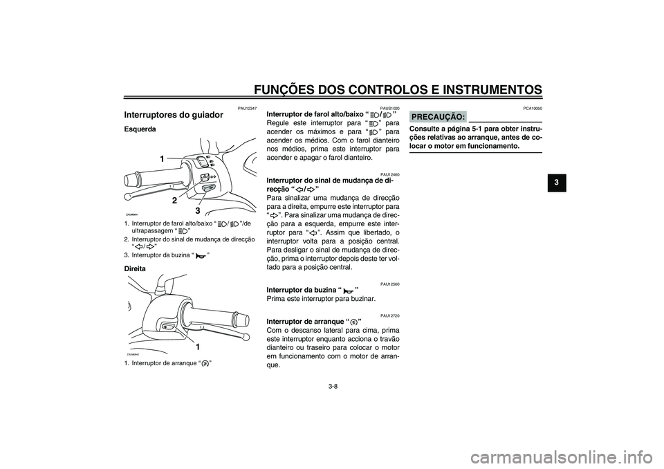 YAMAHA XCITY 125 2008  Manual de utilização (in Portuguese) FUNÇÕES DOS CONTROLOS E INSTRUMENTOS
3-8
3
PAU12347
Interruptores do guiador Esquerda
Direita
PAUS1020
Interruptor de farol alto/baixo “/” 
Regule este interruptor para “” para
acender os m