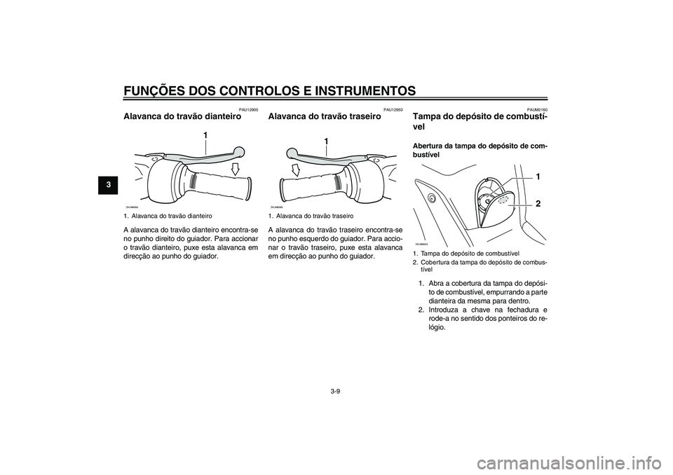 YAMAHA XCITY 125 2008  Manual de utilização (in Portuguese) FUNÇÕES DOS CONTROLOS E INSTRUMENTOS
3-9
3
PAU12900
Alavanca do travão dianteiro A alavanca do travão dianteiro encontra-se
no punho direito do guiador. Para accionar
o travão dianteiro, puxe est