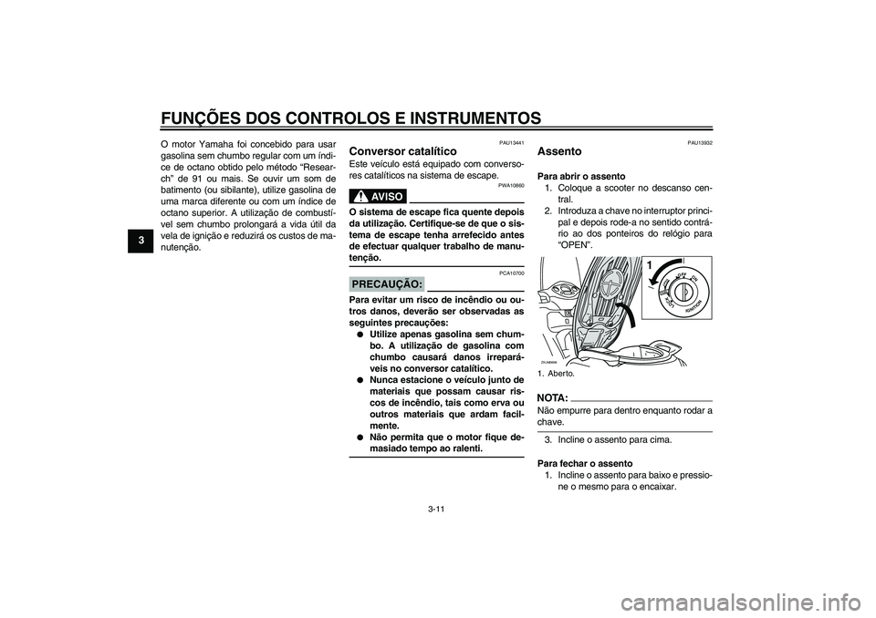 YAMAHA XCITY 125 2008  Manual de utilização (in Portuguese) FUNÇÕES DOS CONTROLOS E INSTRUMENTOS
3-11
3
O motor Yamaha foi concebido para usar
gasolina sem chumbo regular com um índi-
ce de octano obtido pelo método “Resear-
ch” de 91 ou mais. Se ouvir