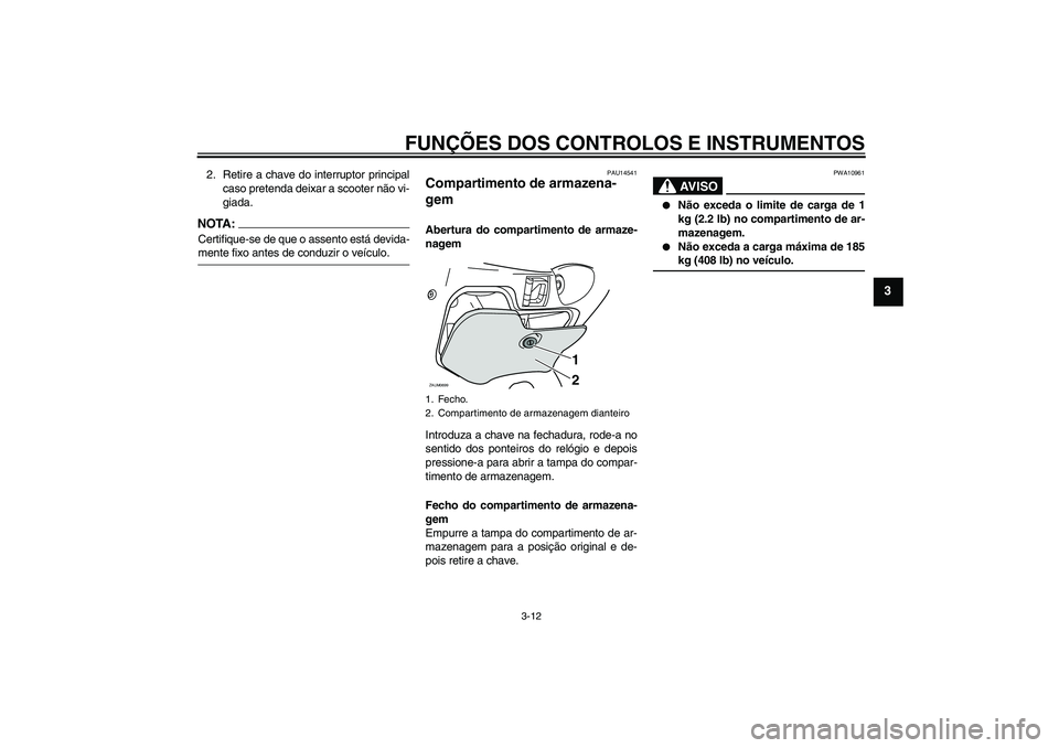 YAMAHA XCITY 125 2008  Manual de utilização (in Portuguese) FUNÇÕES DOS CONTROLOS E INSTRUMENTOS
3-12
3
2. Retire a chave do interruptor principal
caso pretenda deixar a scooter não vi-
giada.NOTA:Certifique-se de que o assento está devida-mente fixo antes