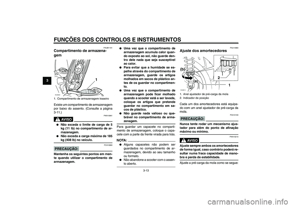 YAMAHA XCITY 125 2008  Manual de utilização (in Portuguese) FUNÇÕES DOS CONTROLOS E INSTRUMENTOS
3-13
3
PAUM1191
Compartimento de armazena-
gem Existe um compartimento de armazenagem
por baixo do assento. (Consulte a página
3-11.)
AV I S O
PWA10961

Não e