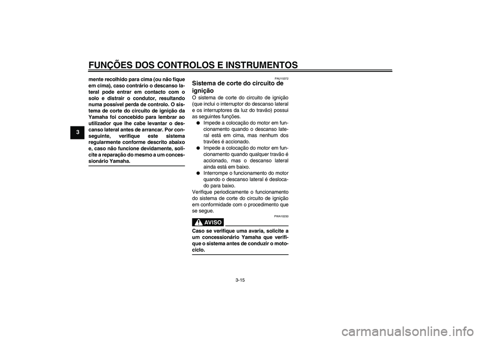 YAMAHA XCITY 125 2008  Manual de utilização (in Portuguese) FUNÇÕES DOS CONTROLOS E INSTRUMENTOS
3-15
3
mente recolhido para cima (ou não fique
em cima), caso contrário o descanso la-
teral pode entrar em contacto com o
solo e distrair o condutor, resultan