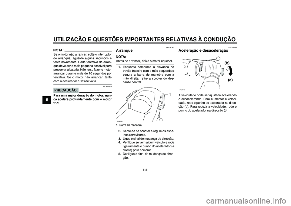 YAMAHA XCITY 125 2008  Manual de utilização (in Portuguese) UTILIZAÇÃO E QUESTÕES IMPORTANTES RELATIVAS À CONDUÇÃO
5-2
5
NOTA:Se o motor não arrancar, solte o interruptor
de arranque, aguarde alguns segundos e
tente novamente. Cada tentativa de arran-
q