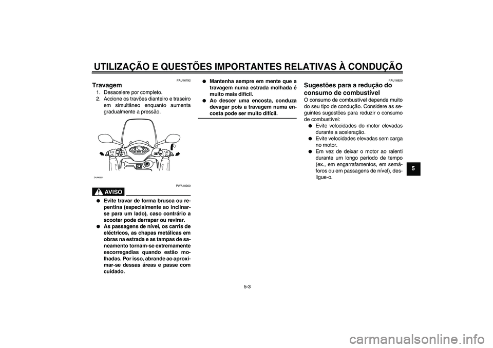 YAMAHA XCITY 125 2008  Manual de utilização (in Portuguese) UTILIZAÇÃO E QUESTÕES IMPORTANTES RELATIVAS À CONDUÇÃO
5-3
5
PAU16792
Travagem 1. Desacelere por completo.
2. Accione os travões dianteiro e traseiro
em simultâneo enquanto aumenta
gradualment