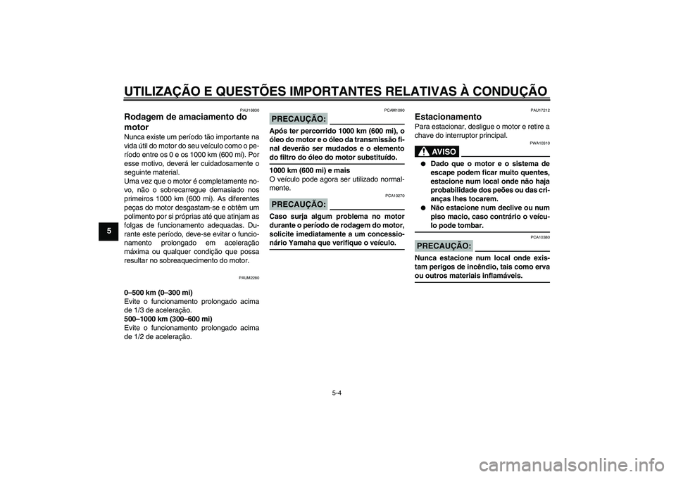 YAMAHA XCITY 125 2008  Manual de utilização (in Portuguese) UTILIZAÇÃO E QUESTÕES IMPORTANTES RELATIVAS À CONDUÇÃO
5-4
5
PAU16830
Rodagem de amaciamento do 
motor Nunca existe um período tão importante na
vida útil do motor do seu veículo como o pe-

