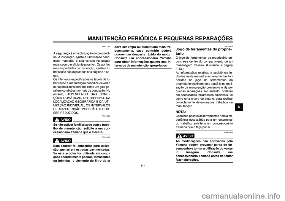 YAMAHA XCITY 125 2008  Manual de utilização (in Portuguese) MANUTENÇÃO PERIÓDICA E PEQUENAS REPARAÇÕES
6-1
6
PAU17280
A segurança é uma obrigação do proprietá-
rio. A inspecção, ajuste e lubrificação perió-
dicos manterão o seu veículo no esta