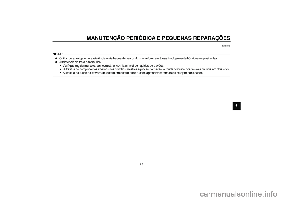 YAMAHA XCITY 125 2008  Manual de utilização (in Portuguese) MANUTENÇÃO PERIÓDICA E PEQUENAS REPARAÇÕES
6-5
6
PAU18670
NOTA:
O filtro de ar exige uma assistência mais frequente se conduzir o veículo em áreas invulgarmente húmidas ou poeirentas.

Assi