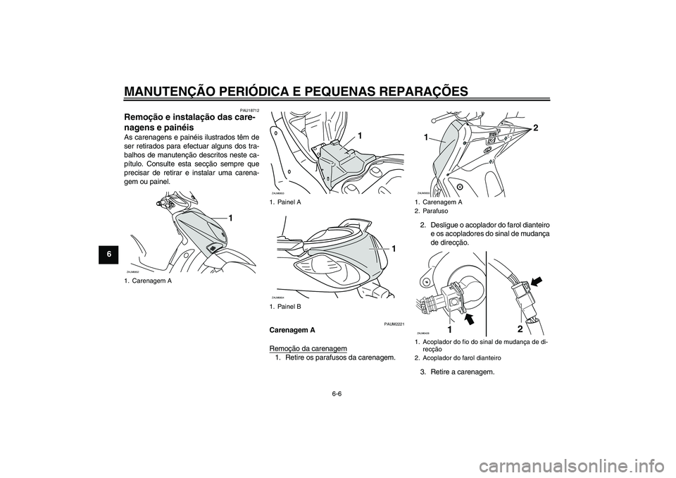 YAMAHA XCITY 125 2008  Manual de utilização (in Portuguese) MANUTENÇÃO PERIÓDICA E PEQUENAS REPARAÇÕES
6-6
6
PAU18712
Remoção e instalação das care-
nagens e painéis As carenagens e painéis ilustrados têm de
ser retirados para efectuar alguns dos t