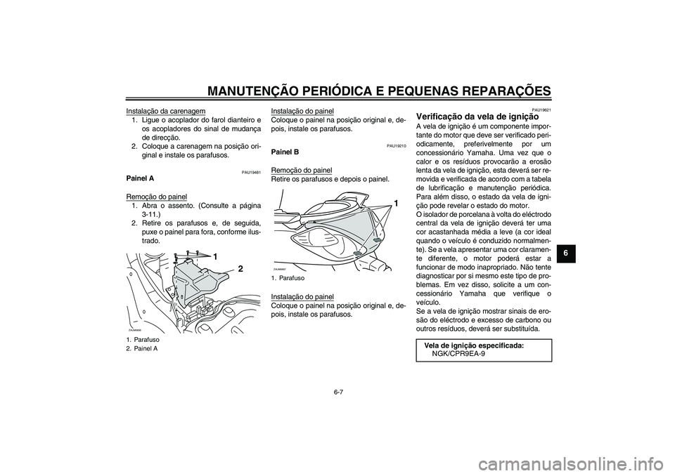 YAMAHA XCITY 125 2008  Manual de utilização (in Portuguese) MANUTENÇÃO PERIÓDICA E PEQUENAS REPARAÇÕES
6-7
6
Instalação da carenagem1. Ligue o acoplador do farol dianteiro e
os acopladores do sinal de mudança
de direcção.
2. Coloque a carenagem na po