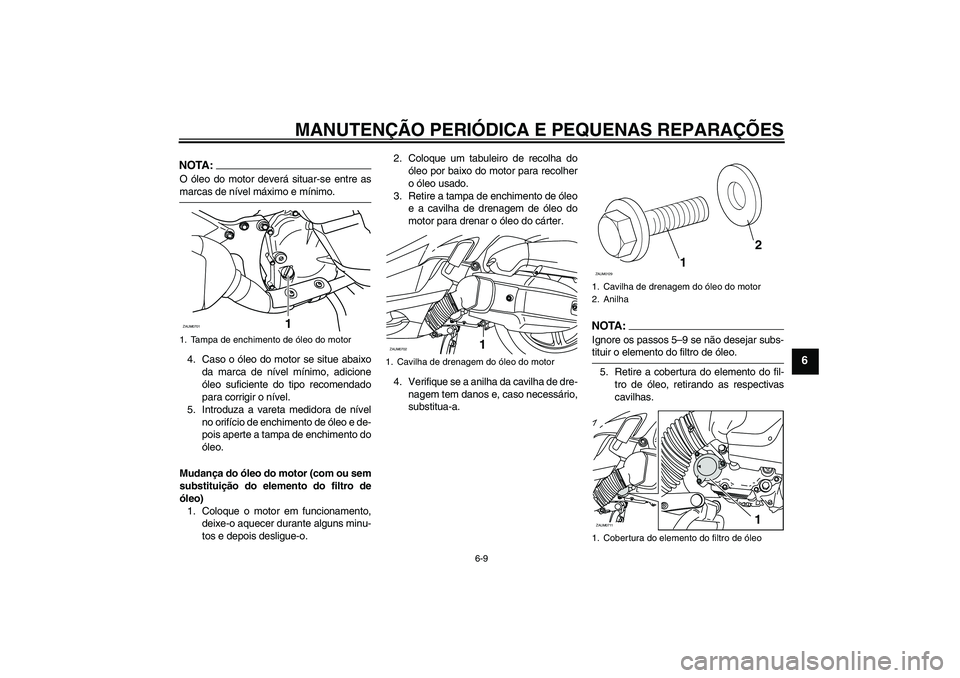 YAMAHA XCITY 125 2008  Manual de utilização (in Portuguese) MANUTENÇÃO PERIÓDICA E PEQUENAS REPARAÇÕES
6-9
6
NOTA:O óleo do motor deverá situar-se entre asmarcas de nível máximo e mínimo.
4. Caso o óleo do motor se situe abaixo
da marca de nível m