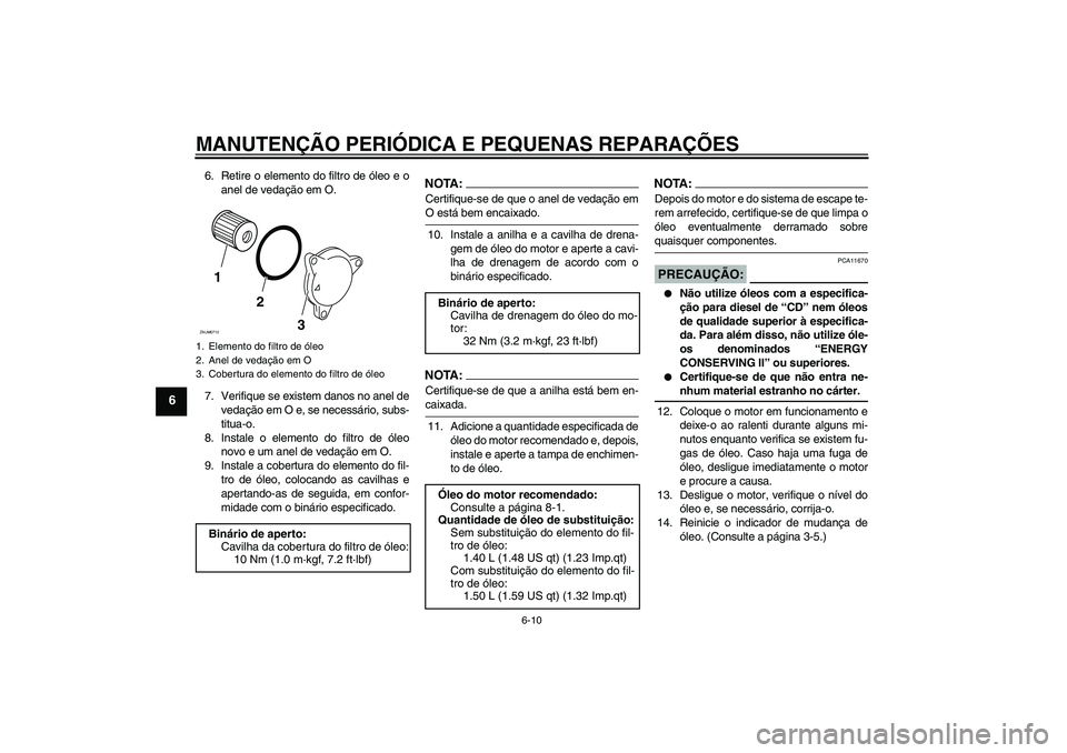 YAMAHA XCITY 125 2008  Manual de utilização (in Portuguese) MANUTENÇÃO PERIÓDICA E PEQUENAS REPARAÇÕES
6-10
6
6. Retire o elemento do filtro de óleo e o
anel de vedação em O.
7. Verifique se existem danos no anel de
vedação em O e, se necessário, su