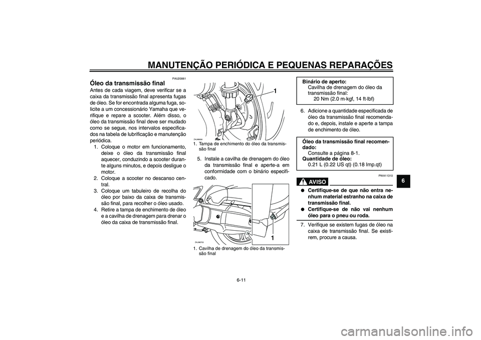 YAMAHA XCITY 125 2008  Manual de utilização (in Portuguese) MANUTENÇÃO PERIÓDICA E PEQUENAS REPARAÇÕES
6-11
6
PAU20061
Óleo da transmissão final Antes de cada viagem, deve verificar se a
caixa da transmissão final apresenta fugas
de óleo. Se for encon