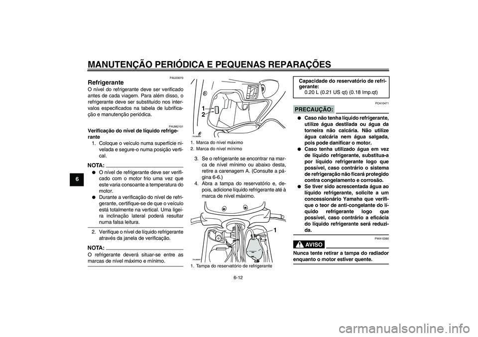YAMAHA XCITY 125 2008  Manual de utilização (in Portuguese) MANUTENÇÃO PERIÓDICA E PEQUENAS REPARAÇÕES
6-12
6
PAU20070
Refrigerante O nível do refrigerante deve ser verificado
antes de cada viagem. Para além disso, o
refrigerante deve ser substituído n