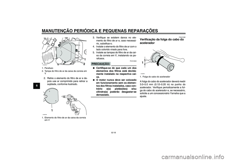 YAMAHA XCITY 125 2008 Manual de utilização (in Portuguese) MANUTENÇÃO PERIÓDICA E PEQUENAS REPARAÇÕES
6-14
6
2. Retire o elemento do filtro de ar e de-
pois use ar comprimido para retirar a
sujidade, conforme ilustrado.3. Verifique se existem danos no el YAMAHA XCITY 125 2008 Manual de utilização (in Portuguese) MANUTENÇÃO PERIÓDICA E PEQUENAS REPARAÇÕES
6-14
6
2. Retire o elemento do filtro de ar e de-
pois use ar comprimido para retirar a
sujidade, conforme ilustrado.3. Verifique se existem danos no el