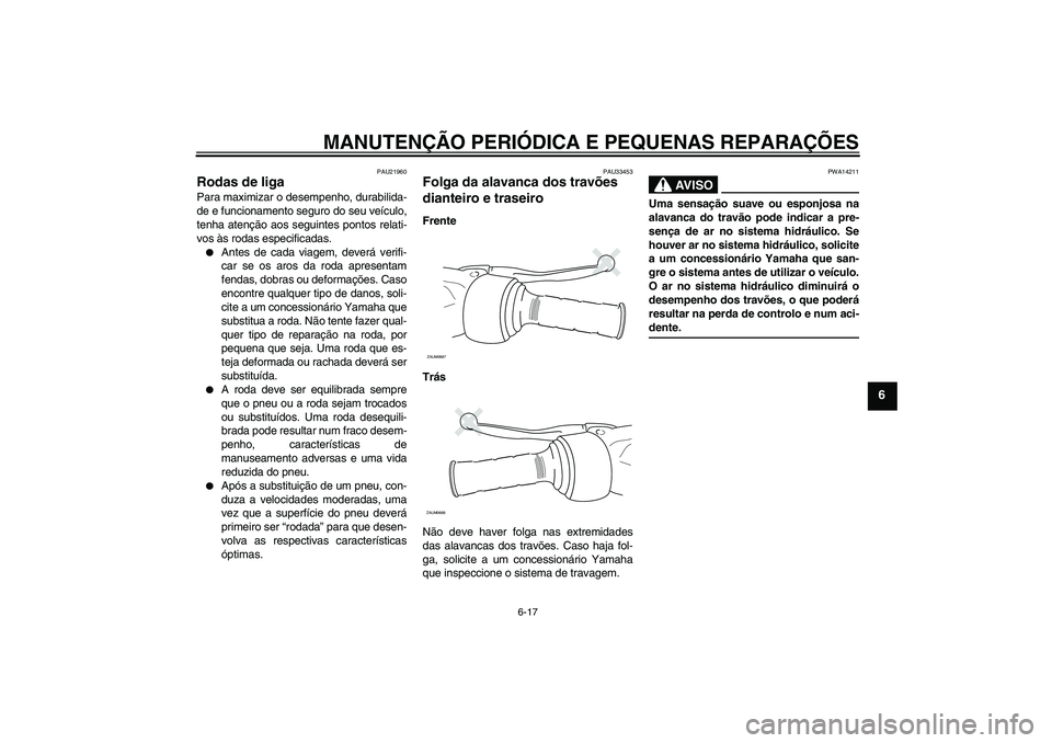 YAMAHA XCITY 125 2008 Manual de utilização (in Portuguese) MANUTENÇÃO PERIÓDICA E PEQUENAS REPARAÇÕES
6-17
6
PAU21960
Rodas de liga Para maximizar o desempenho, durabilida-
de e funcionamento seguro do seu veículo,
tenha atenção aos seguintes pontos r YAMAHA XCITY 125 2008 Manual de utilização (in Portuguese) MANUTENÇÃO PERIÓDICA E PEQUENAS REPARAÇÕES
6-17
6
PAU21960
Rodas de liga Para maximizar o desempenho, durabilida-
de e funcionamento seguro do seu veículo,
tenha atenção aos seguintes pontos r
