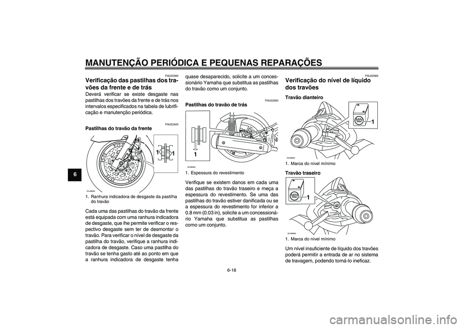 YAMAHA XCITY 125 2008 Manual de utilização (in Portuguese) MANUTENÇÃO PERIÓDICA E PEQUENAS REPARAÇÕES
6-18
6
PAU22390
Verificação das pastilhas dos tra-
vões da frente e de trás Deverá verificar se existe desgaste nas
pastilhas dos travões da frent YAMAHA XCITY 125 2008 Manual de utilização (in Portuguese) MANUTENÇÃO PERIÓDICA E PEQUENAS REPARAÇÕES
6-18
6
PAU22390
Verificação das pastilhas dos tra-
vões da frente e de trás Deverá verificar se existe desgaste nas
pastilhas dos travões da frent