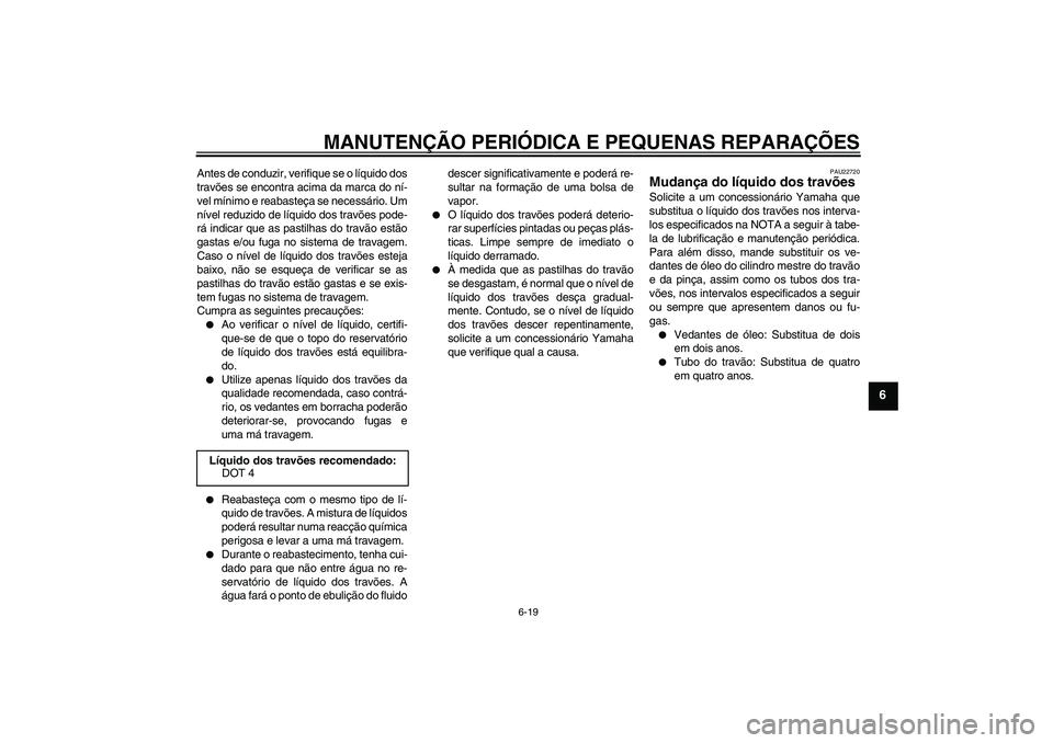 YAMAHA XCITY 125 2008 Manual de utilização (in Portuguese) MANUTENÇÃO PERIÓDICA E PEQUENAS REPARAÇÕES
6-19
6
Antes de conduzir, verifique se o líquido dos
travões se encontra acima da marca do ní-
vel mínimo e reabasteça se necessário. Um
nível re YAMAHA XCITY 125 2008 Manual de utilização (in Portuguese) MANUTENÇÃO PERIÓDICA E PEQUENAS REPARAÇÕES
6-19
6
Antes de conduzir, verifique se o líquido dos
travões se encontra acima da marca do ní-
vel mínimo e reabasteça se necessário. Um
nível re