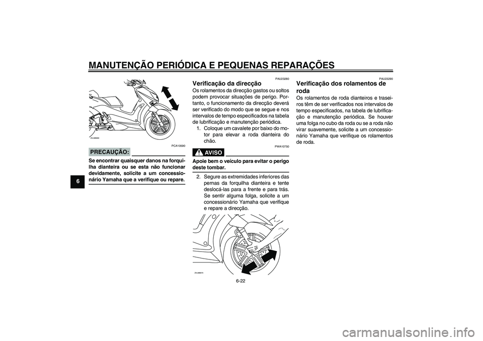 YAMAHA XCITY 125 2008 Manual de utilização (in Portuguese) MANUTENÇÃO PERIÓDICA E PEQUENAS REPARAÇÕES
6-22
6
PRECAUÇÃO:
PCA10590
Se encontrar quaisquer danos na forqui-
lha dianteira ou se esta não funcionar
devidamente, solicite a um concessio-nário YAMAHA XCITY 125 2008 Manual de utilização (in Portuguese) MANUTENÇÃO PERIÓDICA E PEQUENAS REPARAÇÕES
6-22
6
PRECAUÇÃO:
PCA10590
Se encontrar quaisquer danos na forqui-
lha dianteira ou se esta não funcionar
devidamente, solicite a um concessio-nário