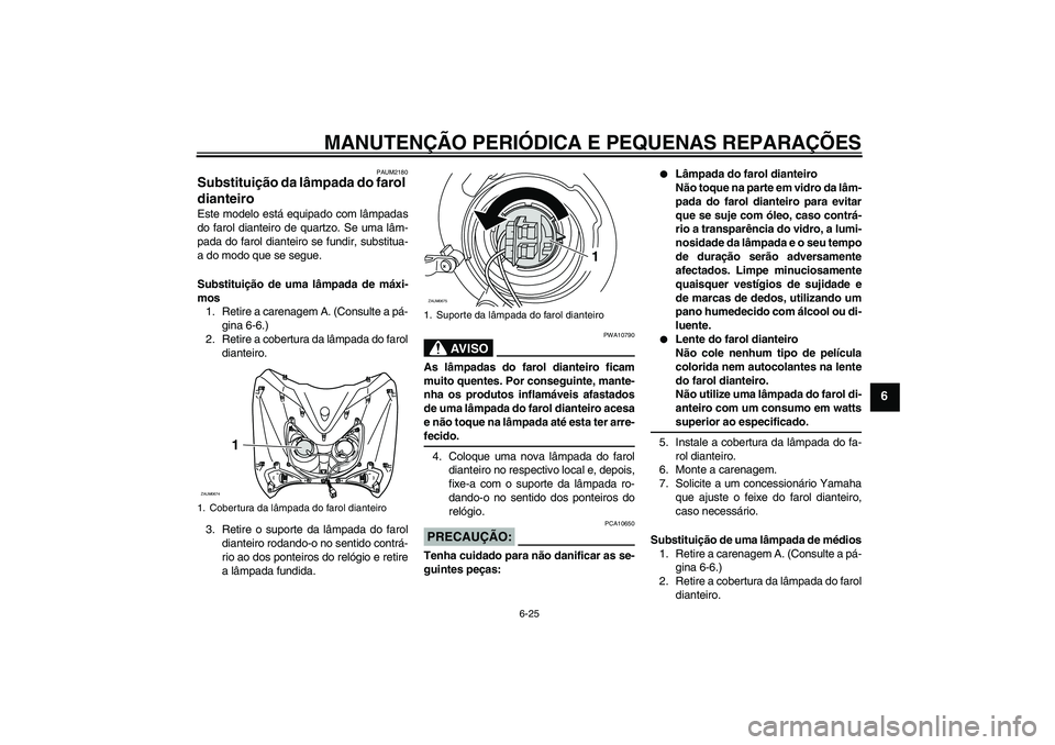 YAMAHA XCITY 125 2008  Manual de utilização (in Portuguese) MANUTENÇÃO PERIÓDICA E PEQUENAS REPARAÇÕES
6-25
6
PAUM2180
Substituição da lâmpada do farol 
dianteiro Este modelo está equipado com lâmpadas
do farol dianteiro de quartzo. Se uma lâm-
pada