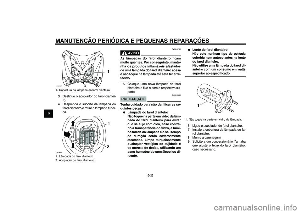 YAMAHA XCITY 125 2008  Manual de utilização (in Portuguese) MANUTENÇÃO PERIÓDICA E PEQUENAS REPARAÇÕES
6-26
6
3. Desligue o acoplador do farol diantei-
ro.
4. Desprenda o suporte da lâmpada do
farol dianteiro e retire a lâmpada fundi-
da.
AV I S O
PWA10