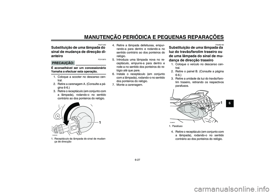 YAMAHA XCITY 125 2008  Manual de utilização (in Portuguese) MANUTENÇÃO PERIÓDICA E PEQUENAS REPARAÇÕES
6-27
6
PAUT1260
Substituição de uma lâmpada do 
sinal de mudança de direcção di-
anteiro PRECAUÇÃO:
PCA10670
É aconselhável ser um concession