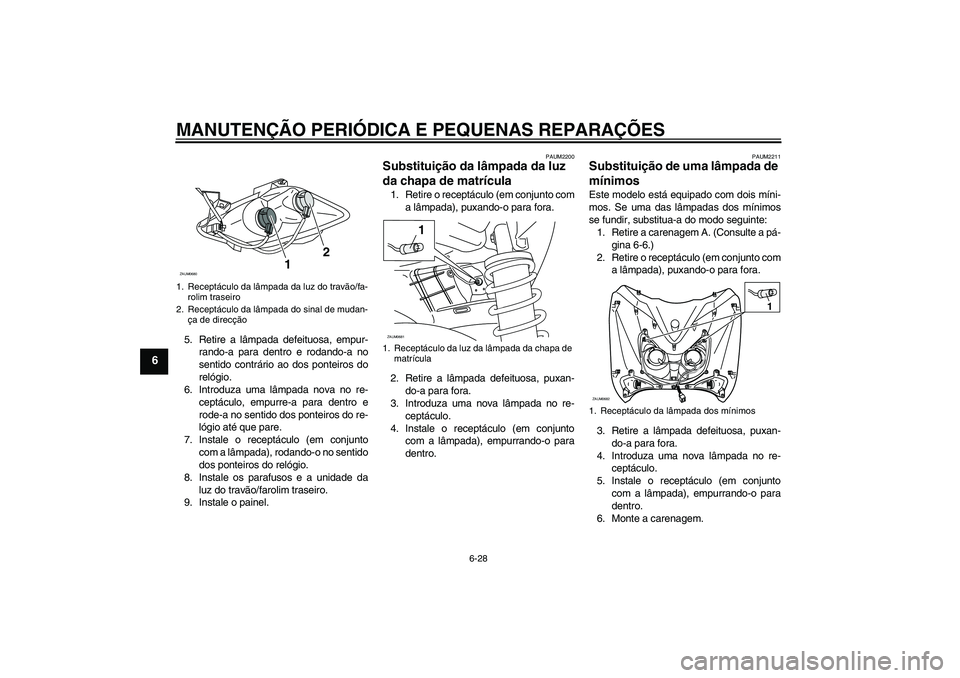 YAMAHA XCITY 125 2008  Manual de utilização (in Portuguese) MANUTENÇÃO PERIÓDICA E PEQUENAS REPARAÇÕES
6-28
6
5. Retire a lâmpada defeituosa, empur-
rando-a para dentro e rodando-a no
sentido contrário ao dos ponteiros do
relógio.
6. Introduza uma lâm
