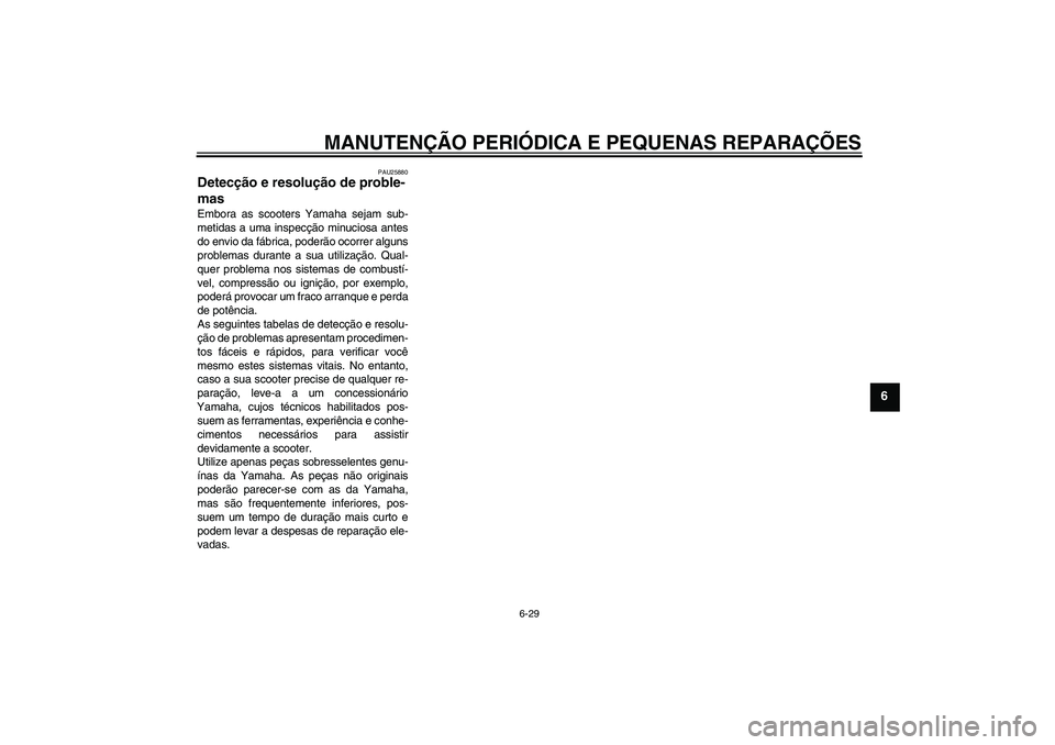 YAMAHA XCITY 125 2008  Manual de utilização (in Portuguese) MANUTENÇÃO PERIÓDICA E PEQUENAS REPARAÇÕES
6-29
6
PAU25880
Detecção e resolução de proble-
mas Embora as scooters Yamaha sejam sub-
metidas a uma inspecção minuciosa antes
do envio da fábr
