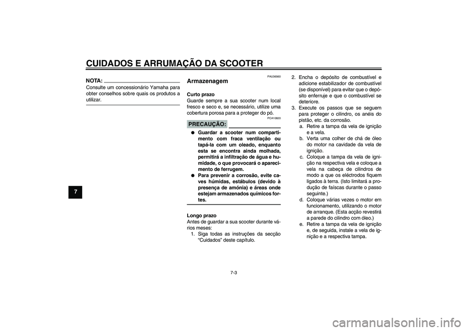 YAMAHA XCITY 125 2008 Manual de utilização (in Portuguese) CUIDADOS E ARRUMAÇÃO DA SCOOTER
7-3
7
NOTA:Consulte um concessionário Yamaha para
obter conselhos sobre quais os produtos autilizar.
PAU36560
Armazenagem Curto prazo
Guarde sempre a sua scooter num YAMAHA XCITY 125 2008 Manual de utilização (in Portuguese) CUIDADOS E ARRUMAÇÃO DA SCOOTER
7-3
7
NOTA:Consulte um concessionário Yamaha para
obter conselhos sobre quais os produtos autilizar.
PAU36560
Armazenagem Curto prazo
Guarde sempre a sua scooter num