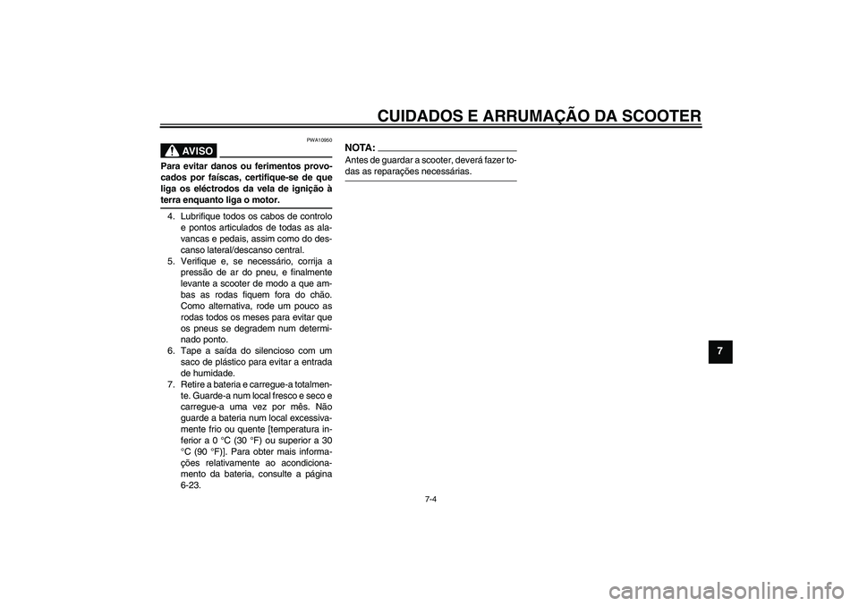 YAMAHA XCITY 125 2008 Manual de utilização (in Portuguese) CUIDADOS E ARRUMAÇÃO DA SCOOTER
7-4
7
AV I S O
PWA10950
Para evitar danos ou ferimentos provo-
cados por faíscas, certifique-se de que
liga os eléctrodos da vela de ignição àterra enquanto liga YAMAHA XCITY 125 2008 Manual de utilização (in Portuguese) CUIDADOS E ARRUMAÇÃO DA SCOOTER
7-4
7
AV I S O
PWA10950
Para evitar danos ou ferimentos provo-
cados por faíscas, certifique-se de que
liga os eléctrodos da vela de ignição àterra enquanto liga