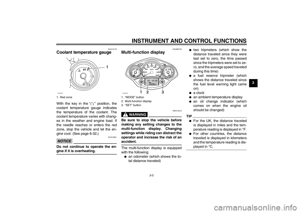YAMAHA XCITY 250 2013 User Guide INSTRUMENT AND CONTROL FUNCTIONS
3-3
3
EAU12173
Coolant temperature gauge With the key in the “ ” position, the
coolant temperature gauge indicates
the temperature of the coolant. The
coolant temp