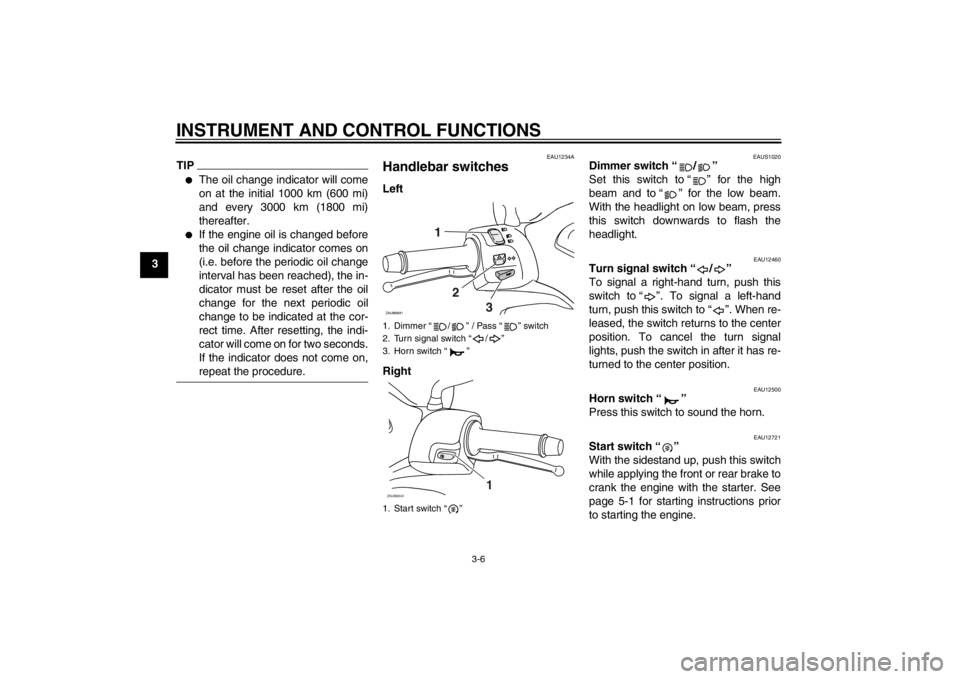 YAMAHA XCITY 250 2013 Owners Manual INSTRUMENT AND CONTROL FUNCTIONS
3-6
3
TIP●
The oil change indicator will come
on at the initial 1000 km (600 mi)
and every 3000 km (1800 mi)
thereafter.
●
If the engine oil is changed before
the YAMAHA XCITY 250 2013 Owners Manual INSTRUMENT AND CONTROL FUNCTIONS
3-6
3
TIP●
The oil change indicator will come
on at the initial 1000 km (600 mi)
and every 3000 km (1800 mi)
thereafter.
●
If the engine oil is changed before
the