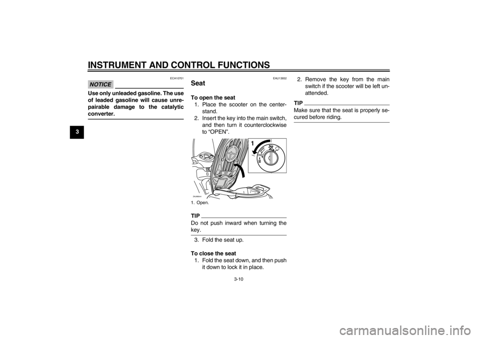YAMAHA XCITY 250 2012 Owners Manual INSTRUMENT AND CONTROL FUNCTIONS
3-10
3
NOTICE
ECA10701
Use only unleaded gasoline. The use
of leaded gasoline will cause unre-
pairable damage to the catalytic
converter.
EAU13932
Seat To open the se YAMAHA XCITY 250 2012 Owners Manual INSTRUMENT AND CONTROL FUNCTIONS
3-10
3
NOTICE
ECA10701
Use only unleaded gasoline. The use
of leaded gasoline will cause unre-
pairable damage to the catalytic
converter.
EAU13932
Seat To open the se