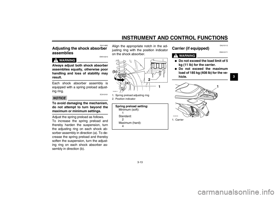 YAMAHA XCITY 250 2012 Owners Manual INSTRUMENT AND CONTROL FUNCTIONS
3-13
3
EAU14882
Adjusting the shock absorber
assemblies
WARNING
EWA10210
Always adjust both shock absorber
assemblies equally, otherwise poor
handling and loss of st YAMAHA XCITY 250 2012 Owners Manual INSTRUMENT AND CONTROL FUNCTIONS
3-13
3
EAU14882
Adjusting the shock absorber
assemblies
WARNING
EWA10210
Always adjust both shock absorber
assemblies equally, otherwise poor
handling and loss of st
