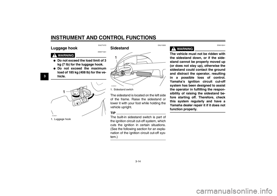 YAMAHA XCITY 250 2012 Owners Manual INSTRUMENT AND CONTROL FUNCTIONS
3-14
3
EAUT1072
Luggage hook
WARNING
EWAT1031
●
Do not exceed the load limit of 3
kg (7 lb) for the luggage hook.
●
Do not exceed the maximum
load of 185 kg (408 YAMAHA XCITY 250 2012 Owners Manual INSTRUMENT AND CONTROL FUNCTIONS
3-14
3
EAUT1072
Luggage hook
WARNING
EWAT1031
●
Do not exceed the load limit of 3
kg (7 lb) for the luggage hook.
●
Do not exceed the maximum
load of 185 kg (408