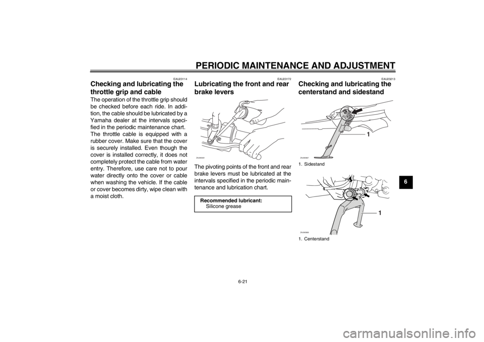 YAMAHA XCITY 250 2012 Workshop Manual PERIODIC MAINTENANCE AND ADJUSTMENT
6-21
6
EAU23114
Checking and lubricating the
throttle grip and cable The operation of the throttle grip should
be checked before each ride. In addi-
tion, the cabl YAMAHA XCITY 250 2012 Workshop Manual PERIODIC MAINTENANCE AND ADJUSTMENT
6-21
6
EAU23114
Checking and lubricating the
throttle grip and cable The operation of the throttle grip should
be checked before each ride. In addi-
tion, the cabl