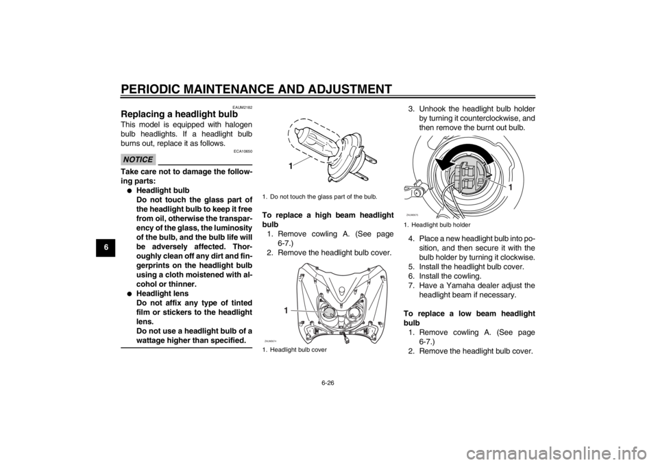 YAMAHA XCITY 250 2013 Repair Manual PERIODIC MAINTENANCE AND ADJUSTMENT
6-26
6
EAUM2182
Replacing a headlight bulb This model is equipped with halogen
bulb headlights. If a headlight bulb
burns out, replace it as follows.NOTICE
ECA10650